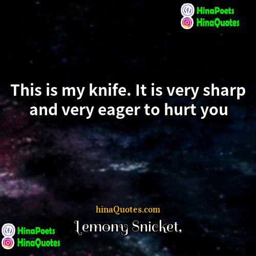 Lemony Snicket Quotes | This is my knife. It is very